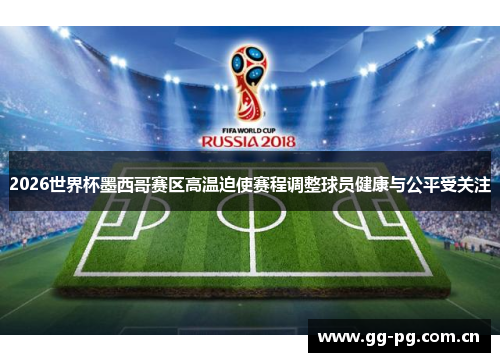2026世界杯墨西哥赛区高温迫使赛程调整球员健康与公平受关注