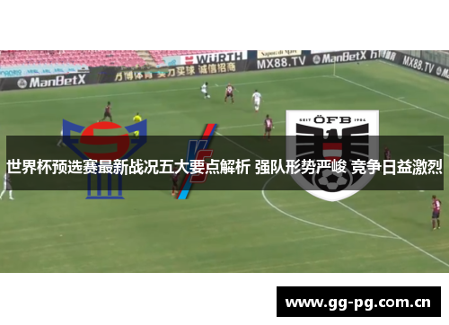 世界杯预选赛最新战况五大要点解析 强队形势严峻 竞争日益激烈