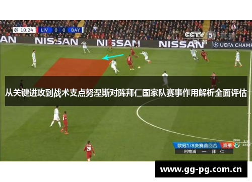 从关键进攻到战术支点努涅斯对阵拜仁国家队赛事作用解析全面评估
