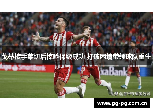 戈蒂接手莱切后惊险保级成功 打破困境带领球队重生